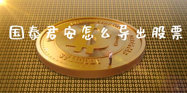 国泰君安怎么导出股票_https://qh.lansai.wang_期货理财_第1张