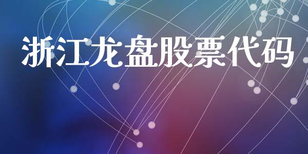 浙江龙盘股票代码_https://qh.lansai.wang_期货怎么玩_第1张