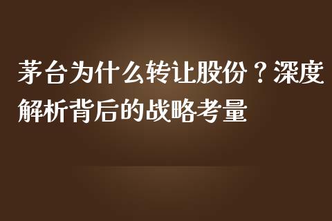 茅台为什么转让股份？深度解析背后的战略考量_https://qh.lansai.wang_股票技术分析_第1张