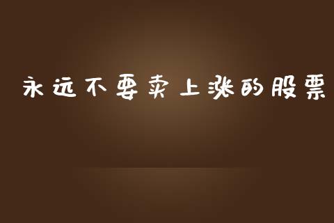 永远不要卖上涨的股票_https://qh.lansai.wang_新股数据_第1张