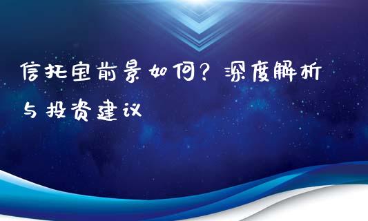 信托宝前景如何？深度解析与投资建议_https://qh.lansai.wang_期货怎么玩_第1张
