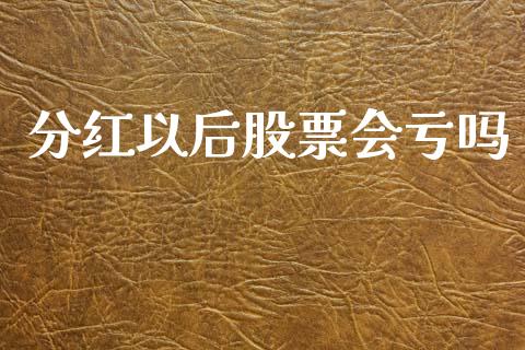 分红以后股票会亏吗_https://qh.lansai.wang_新股数据_第1张