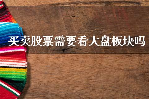 买卖股票需要看大盘板块吗_https://qh.lansai.wang_期货怎么玩_第1张