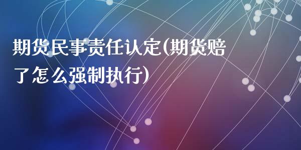 期货民事责任认定(期货赔了怎么强制执行)_https://qh.lansai.wang_期货怎么玩_第1张