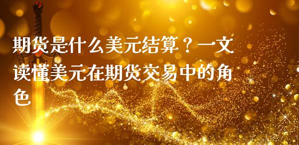 期货是什么美元结算？一文读懂美元在期货交易中的角色_https://qh.lansai.wang_股票新闻_第1张