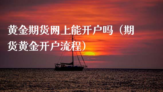 黄金期货网上能开户吗（期货黄金开户流程）_https://qh.lansai.wang_期货理财_第1张