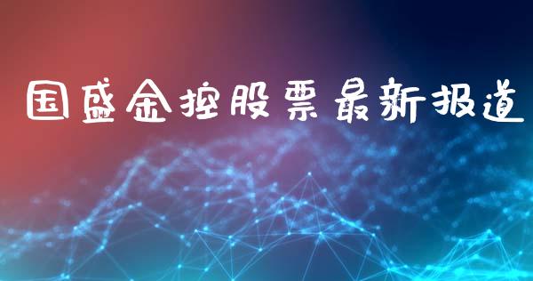 国盛金控股票最新报道_https://qh.lansai.wang_新股数据_第1张