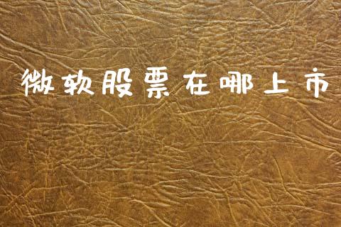 微软股票在哪上市_https://qh.lansai.wang_期货喊单_第1张