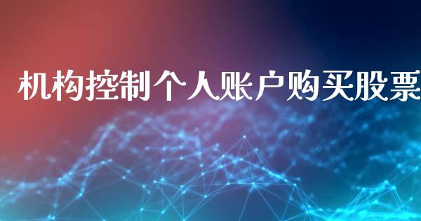 机构控制个人账户购买股票_https://qh.lansai.wang_期货喊单_第1张
