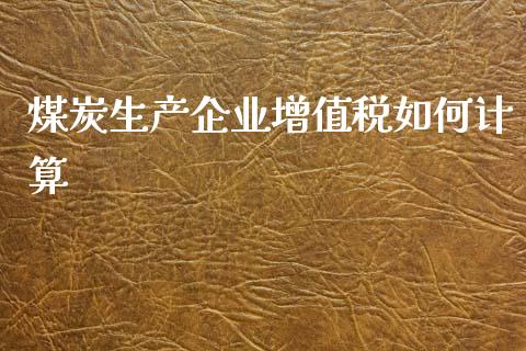 煤炭生产企业增值税如何计算_https://qh.lansai.wang_期货喊单_第1张