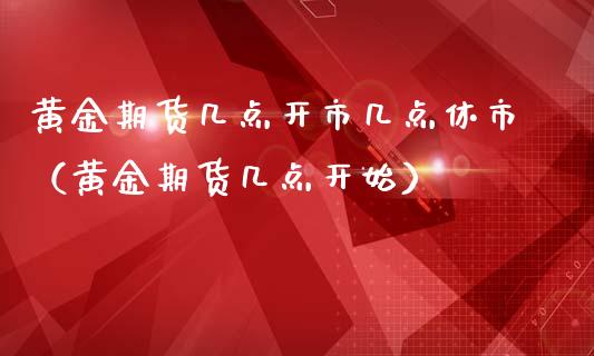 黄金期货几点开市几点休市（黄金期货几点开始）_https://qh.lansai.wang_期货怎么玩_第1张