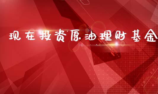 现在投资原油理财基金_https://qh.lansai.wang_期货理财_第1张