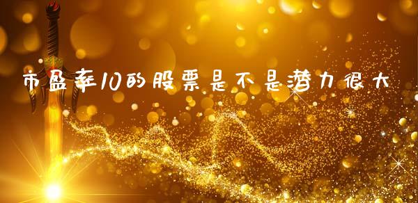 市盈率10的股票是不是潜力很大_https://qh.lansai.wang_期货理财_第1张