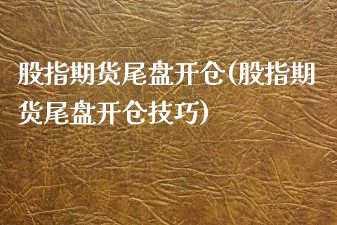 股指期货尾盘开仓(股指期货尾盘开仓技巧)_https://qh.lansai.wang_期货喊单_第1张