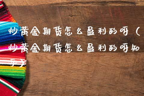 炒黄金期货怎么盈利的呀（炒黄金期货怎么盈利的呀知乎）_https://qh.lansai.wang_期货怎么玩_第1张
