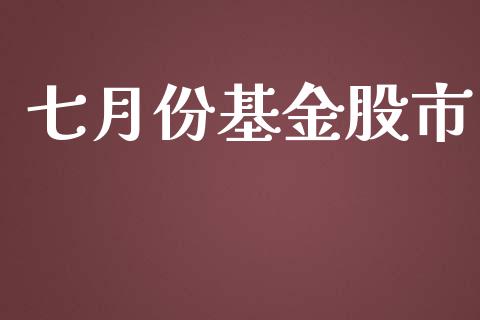 七月份基金股市_https://qh.lansai.wang_期货理财_第1张