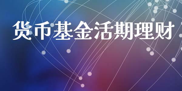 货币基金活期理财_https://qh.lansai.wang_期货理财_第1张