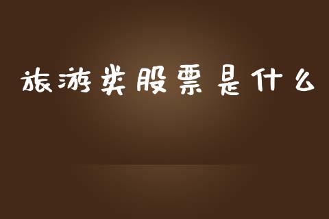 旅游类股票是什么_https://qh.lansai.wang_新股数据_第1张