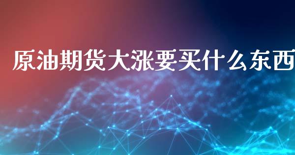 原油期货大涨要买什么东西_https://qh.lansai.wang_期货怎么玩_第1张