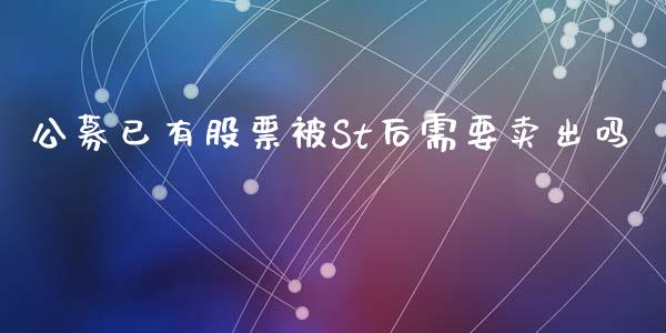 公募已有股票被St后需要卖出吗_https://qh.lansai.wang_新股数据_第1张