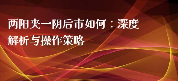 两阳夹一阴后市如何：深度解析与操作策略_https://qh.lansai.wang_期货喊单_第1张