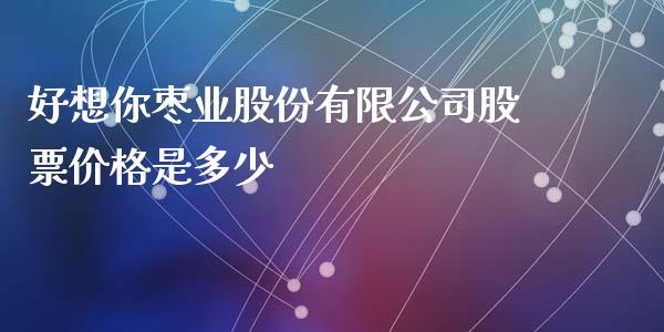 好想你枣业股份有限公司股票价格是多少_https://qh.lansai.wang_股票技术分析_第1张