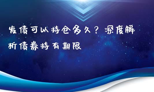 发债可以持仓多久？深度解析债券持有期限_https://qh.lansai.wang_海康威视股票_第1张