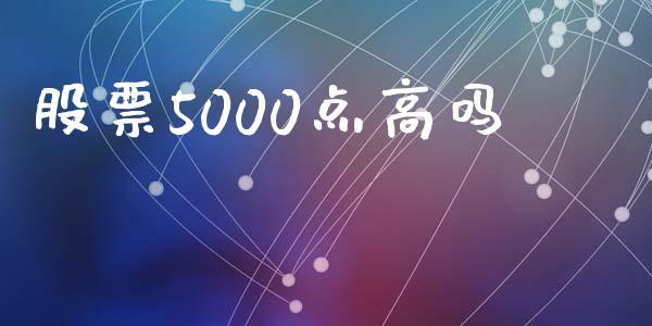 股票5000点高吗_https://qh.lansai.wang_新股数据_第1张