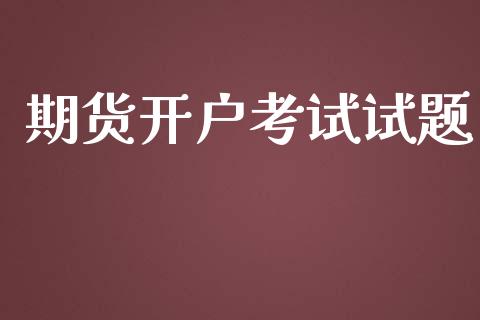 期货开户考试试题_https://qh.lansai.wang_期货喊单_第1张