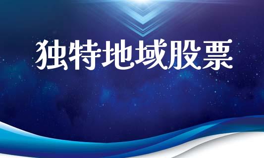 独特地域股票_https://qh.lansai.wang_期货怎么玩_第1张
