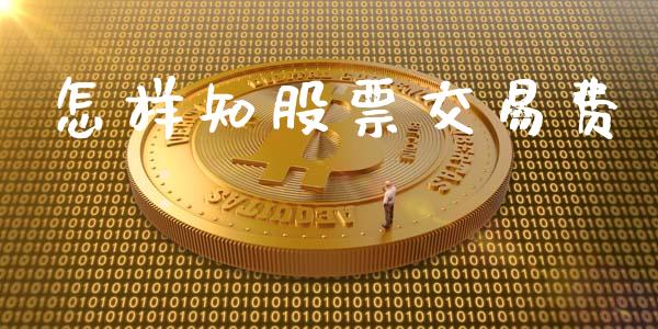 怎样知股票交易费_https://qh.lansai.wang_期货喊单_第1张