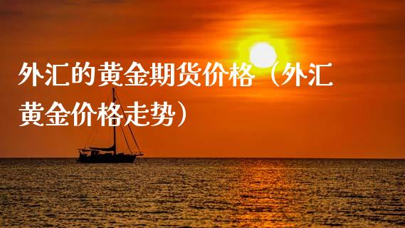 外汇的黄金期货价格（外汇黄金价格走势）_https://qh.lansai.wang_期货怎么玩_第1张