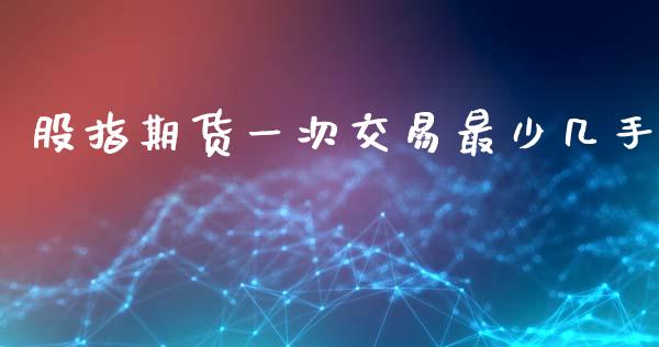股指期货一次交易最少几手_https://qh.lansai.wang_新股数据_第1张