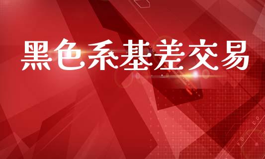 黑色系基差交易_https://qh.lansai.wang_股票技术分析_第1张