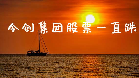 今创集团股票一直跌_https://qh.lansai.wang_期货理财_第1张