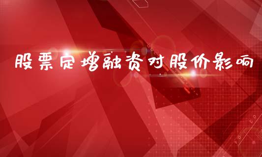 股票定增融资对股价影响_https://qh.lansai.wang_期货理财_第1张