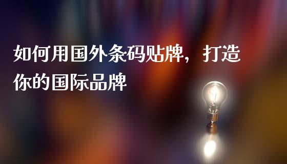 如何用国外条码贴牌，打造你的国际品牌_https://qh.lansai.wang_海康威视股票_第1张