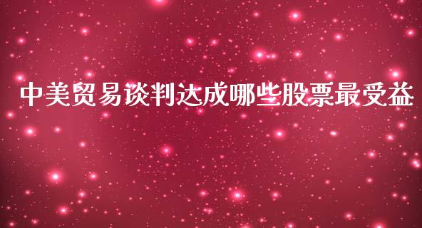 中美贸易谈判达成哪些股票最受益_https://qh.lansai.wang_期货怎么玩_第1张