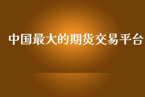 中国最大的期货交易平台_https://qh.lansai.wang_期货喊单_第1张