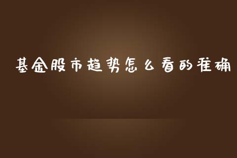 基金股市趋势怎么看的准确_https://qh.lansai.wang_期货理财_第1张