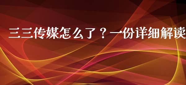 三三传媒怎么了？一份详细解读_https://qh.lansai.wang_股票技术分析_第1张