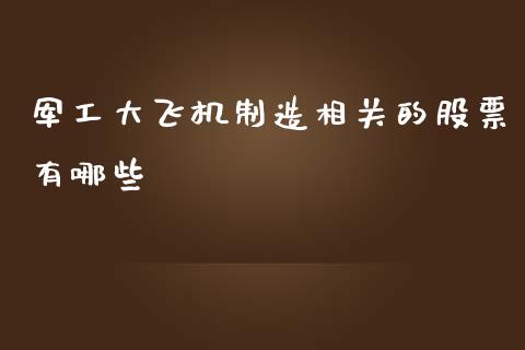 军工大飞机制造相关的股票有哪些_https://qh.lansai.wang_新股数据_第1张