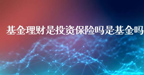 基金理财是投资保险吗是基金吗_https://qh.lansai.wang_期货理财_第1张