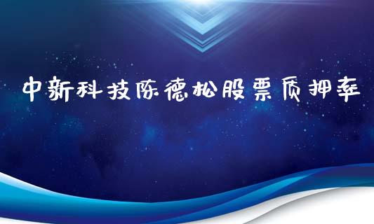 中新科技陈德松股票质押率_https://qh.lansai.wang_期货喊单_第1张
