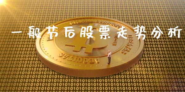 一般节后股票走势分析_https://qh.lansai.wang_新股数据_第1张