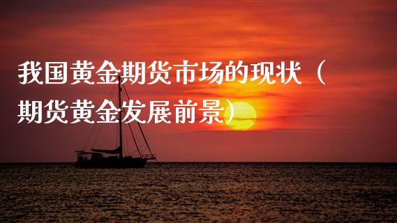 我国黄金期货市场的现状（期货黄金发展前景）_https://qh.lansai.wang_期货理财_第1张