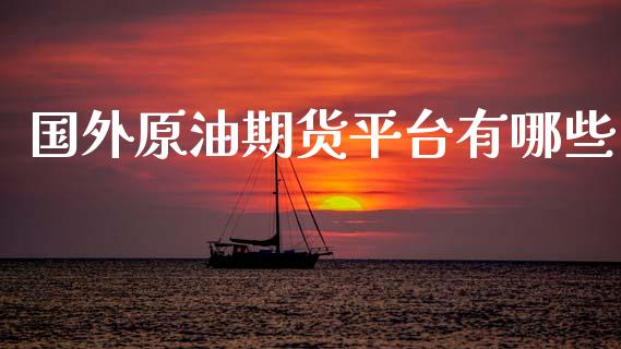 国外原油期货平台有哪些_https://qh.lansai.wang_期货怎么玩_第1张