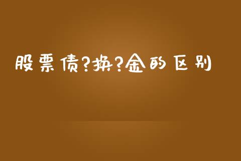 股票债?换?金的区别_https://qh.lansai.wang_新股数据_第1张