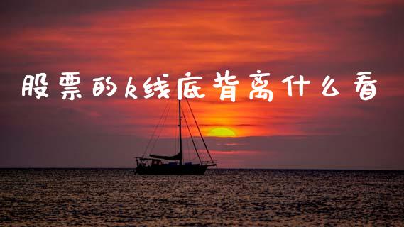 股票的k线底背离什么看_https://qh.lansai.wang_新股数据_第1张