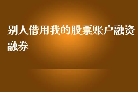 别人借用我的股票账户融资融券_https://qh.lansai.wang_期货喊单_第1张